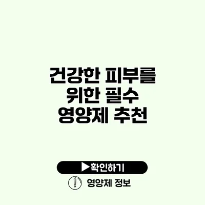 건강한 피부를 위한 필수 영양제 추천 건강한 피부를 위한 필수 영양제 추천