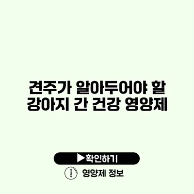 견주가 알아두어야 할 강아지 간 건강 영양제