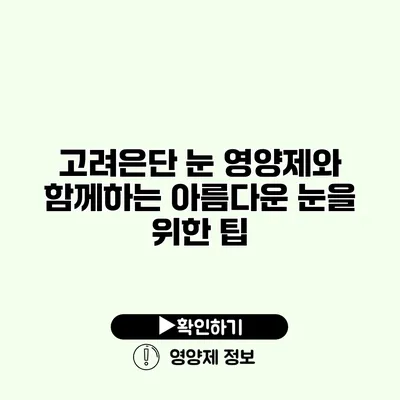 고려은단 눈 영양제와 함께하는 아름다운 눈을 위한 팁 고려은단 눈 영양제와 함께하는 아름다운 눈을 위한 팁