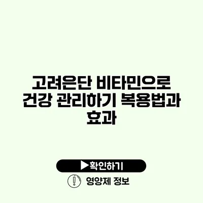 고려은단 비타민으로 건강 관리하기 복용법과 효과