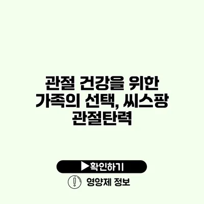 관절 건강을 위한 가족의 선택, 씨스팡 관절탄력 관절 건강을 위한 가족의 선택, 씨스팡 관절탄력