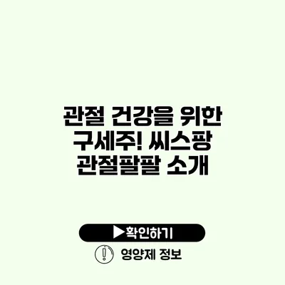 관절 건강을 위한 구세주! 씨스팡 관절팔팔 소개