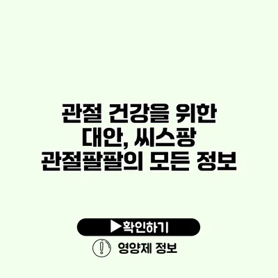 관절 건강을 위한 대안, 씨스팡 관절팔팔의 모든 정보