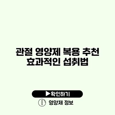 관절 영양제 복용 추천 효과적인 섭취법