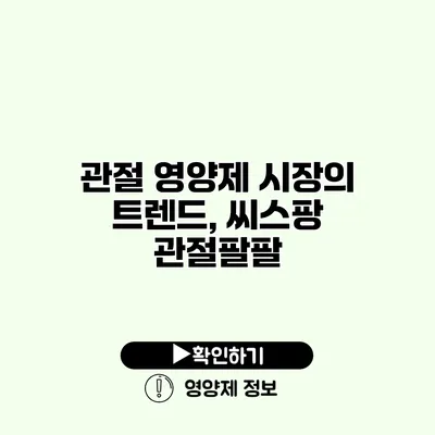 관절 영양제 시장의 트렌드, 씨스팡 관절팔팔