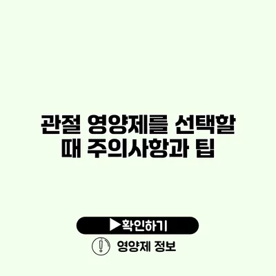 관절 영양제를 선택할 때 주의사항과 팁