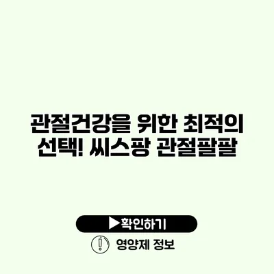 관절건강을 위한 최적의 선택! 씨스팡 관절팔팔