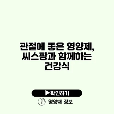 관절에 좋은 영양제, 씨스팡과 함께하는 건강식