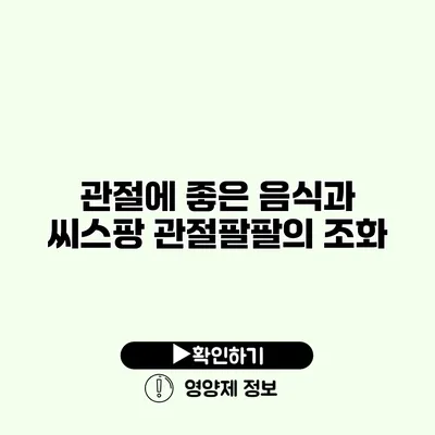 관절에 좋은 음식과 씨스팡 관절팔팔의 조화