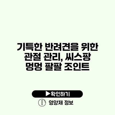 기특한 반려견을 위한 관절 관리, 씨스팡 멍멍 팔팔 조인트