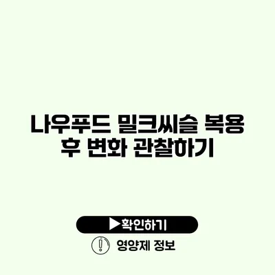나우푸드 밀크씨슬 복용 후 변화 관찰하기 나우푸드 밀크씨슬 복용 후 변화 관찰하기