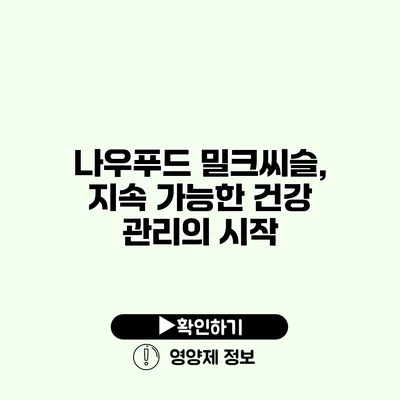 나우푸드 밀크씨슬, 지속 가능한 건강 관리의 시작