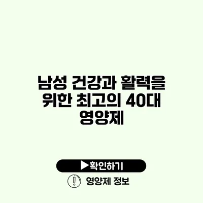 남성 건강과 활력을 위한 최고의 40대 영양제