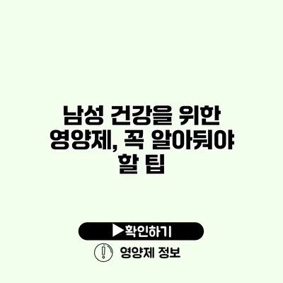 남성 건강을 위한 영양제, 꼭 알아둬야 할 팁