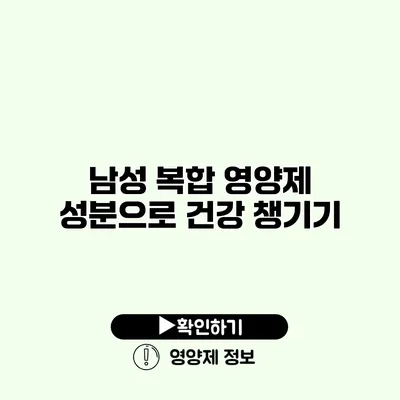 남성 복합 영양제 성분으로 건강 챙기기