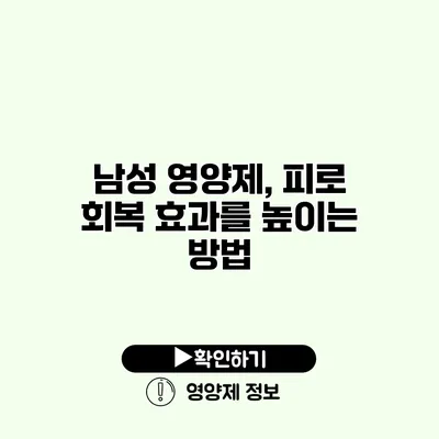 남성 영양제, 피로 회복 효과를 높이는 방법