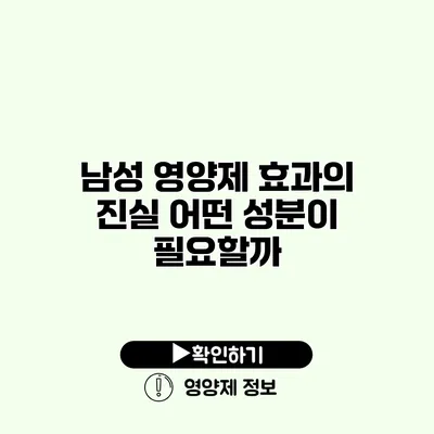 남성 영양제 효과의 진실 어떤 성분이 필요할까?