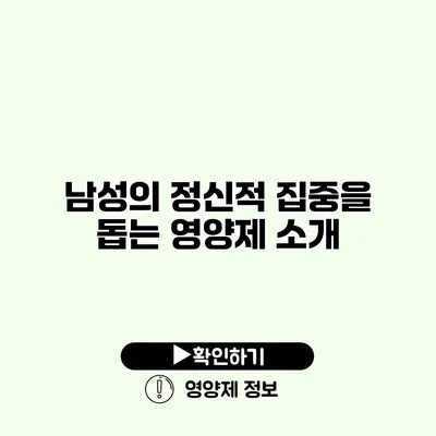 남성의 정신적 집중을 돕는 영양제 소개