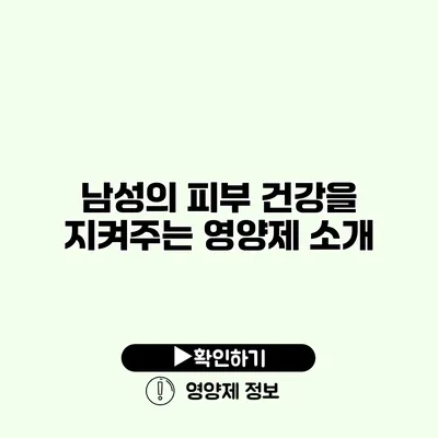 남성의 피부 건강을 지켜주는 영양제 소개