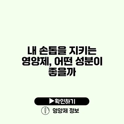 내 손톱을 지키는 영양제, 어떤 성분이 좋을까?