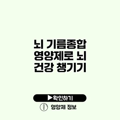 뇌 기름종합 영양제로 뇌 건강 챙기기