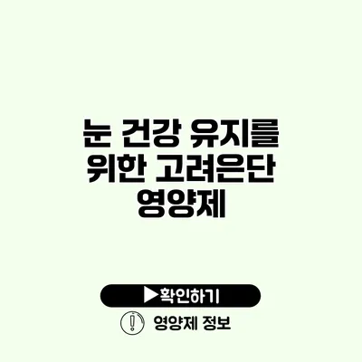 눈 건강 유지를 위한 고려은단 영양제