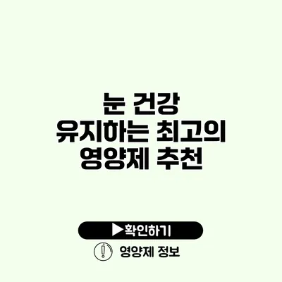 눈 건강 유지하는 최고의 영양제 추천