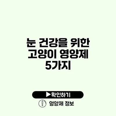눈 건강을 위한 고양이 영양제 5가지