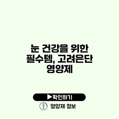 눈 건강을 위한 필수템, 고려은단 영양제