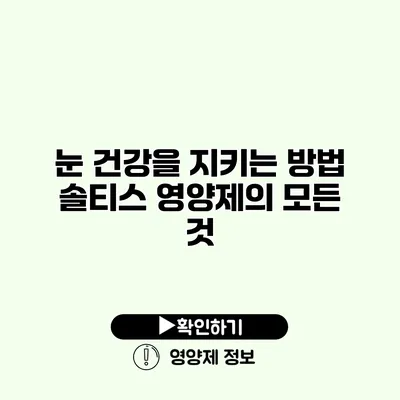 눈 건강을 지키는 방법 솔티스 영양제의 모든 것