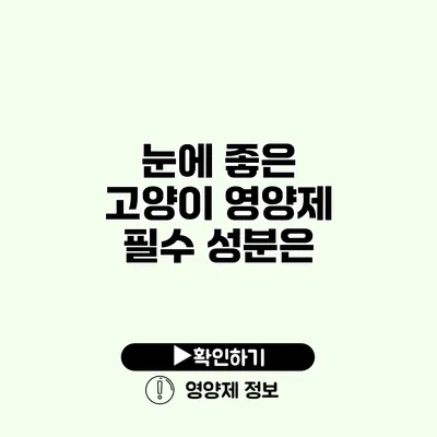 눈에 좋은 고양이 영양제 필수 성분은?