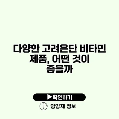 다양한 고려은단 비타민 제품, 어떤 것이 좋을까?