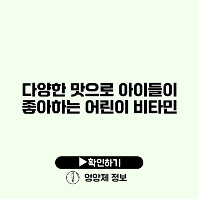다양한 맛으로 아이들이 좋아하는 어린이 비타민