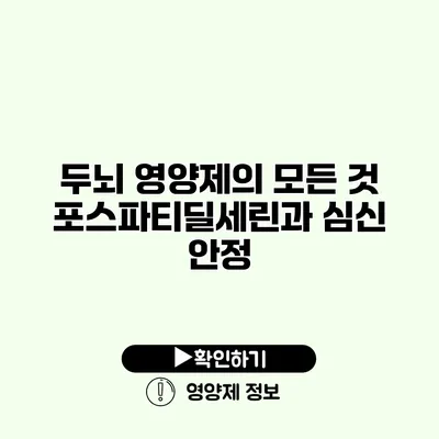 두뇌 영양제의 모든 것 포스파티딜세린과 심신 안정