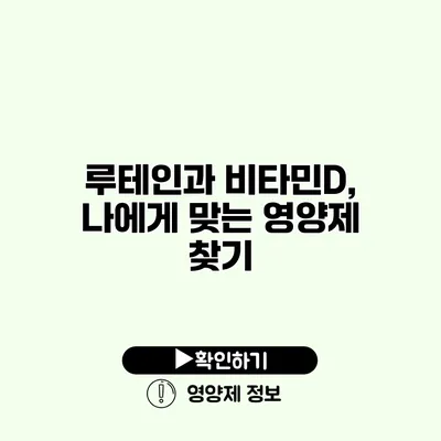 루테인과 비타민D, 나에게 맞는 영양제 찾기