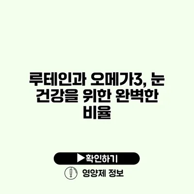 루테인과 오메가3, 눈 건강을 위한 완벽한 비율