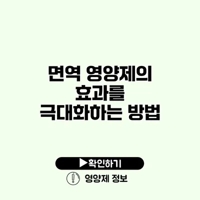 면역 영양제의 효과를 극대화하는 방법