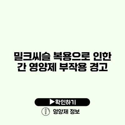 밀크씨슬 복용으로 인한 간 영양제 부작용 경고