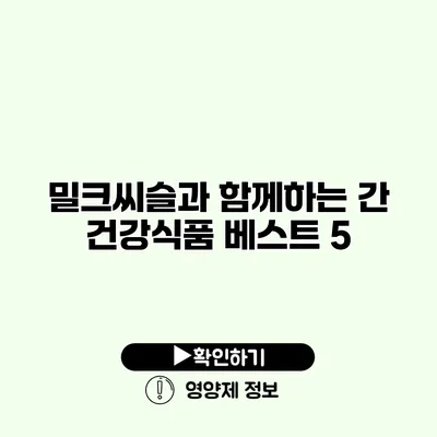 밀크씨슬과 함께하는 간 건강식품 베스트 5