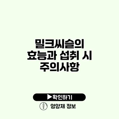 밀크씨슬의 효능과 섭취 시 주의사항