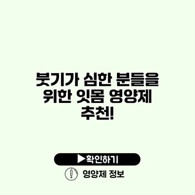 붓기가 심한 분들을 위한 잇몸 영양제 추천!