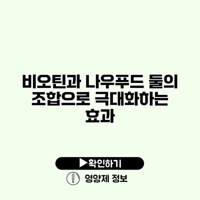 비오틴과 나우푸드 둘의 조합으로 극대화하는 효과