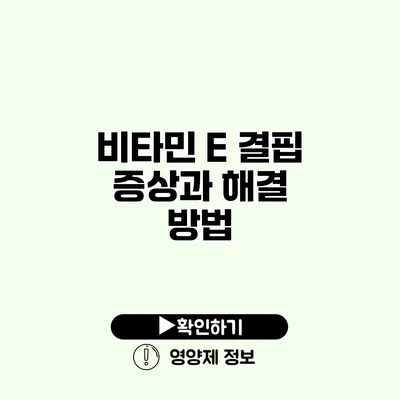 비타민 E 결핍 증상과 해결 방법