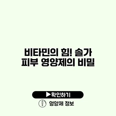 비타민의 힘! 솔가 피부 영양제의 비밀
