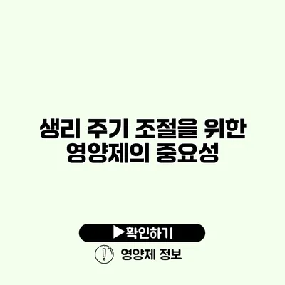 생리 주기 조절을 위한 영양제의 중요성