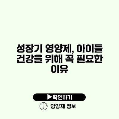 성장기 영양제, 아이들 건강을 위해 꼭 필요한 이유