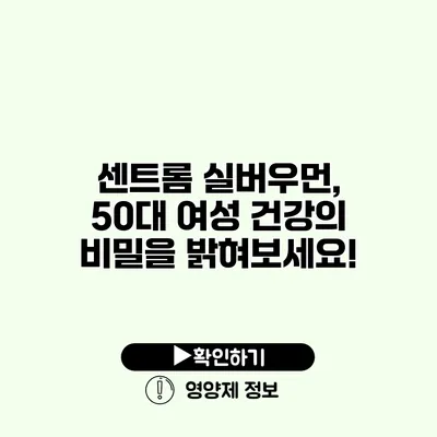 센트롬 실버우먼, 50대 여성 건강의 비밀을 밝혀보세요!