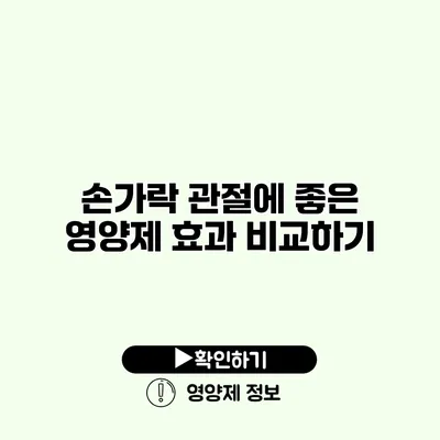 손가락 관절에 좋은 영양제 효과 비교하기