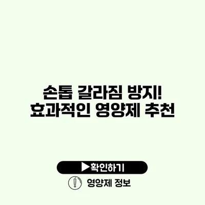 손톱 갈라짐 방지! 효과적인 영양제 추천