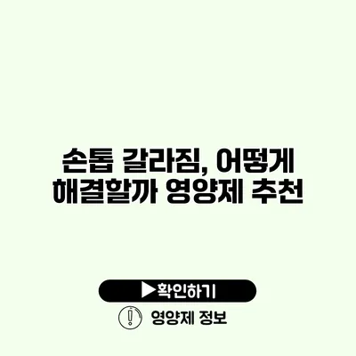 손톱 갈라짐, 어떻게 해결할까? 영양제 추천
